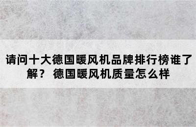 请问十大德国暖风机品牌排行榜谁了解？ 德国暖风机质量怎么样